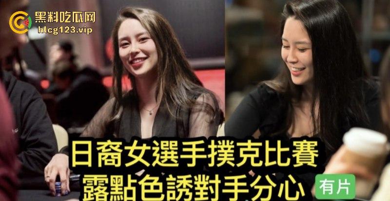 日裔女选手POKER比赛露点色诱对手分心爆红网络！并非不小心！却是有意陷害对手！  第1张